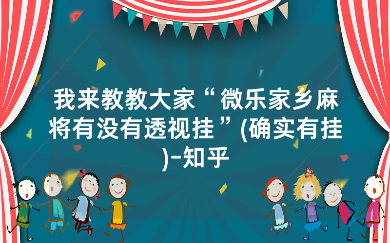 我来教教大家“微乐家乡麻将有没有透视挂”(确实有挂)-知乎