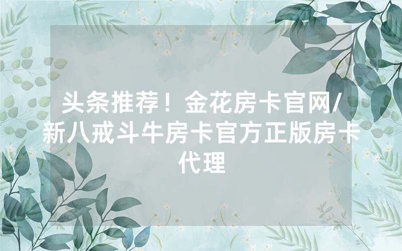 头条推荐！金花房卡官网/新八戒斗牛房卡官方正版房卡代理