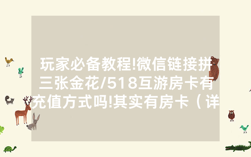 玩家必备教程!微信链接拼三张金花/518互游房卡有充值方式吗!其实有房卡（详细教程）