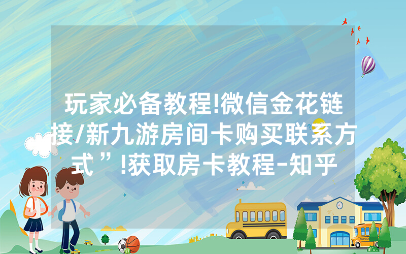 玩家必备教程!微信金花链接/新九游房间卡购买联系方式”!获取房卡教程-知乎