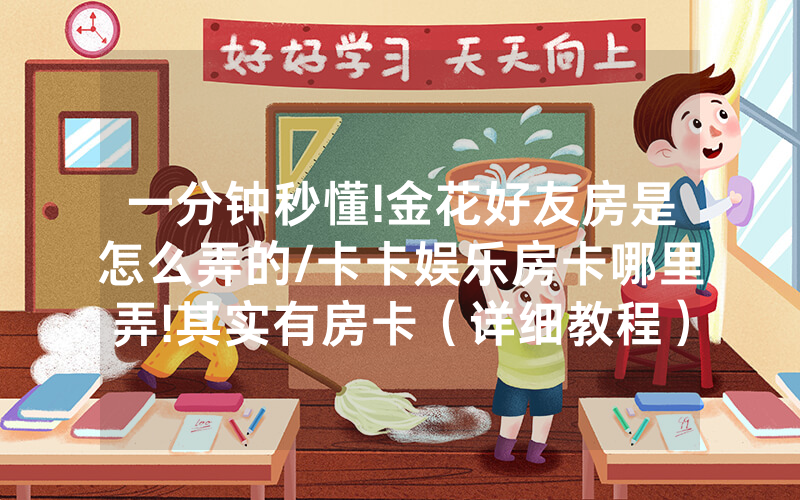 一分钟秒懂!金花好友房是怎么弄的/卡卡娱乐房卡哪里弄!其实有房卡（详细教程）