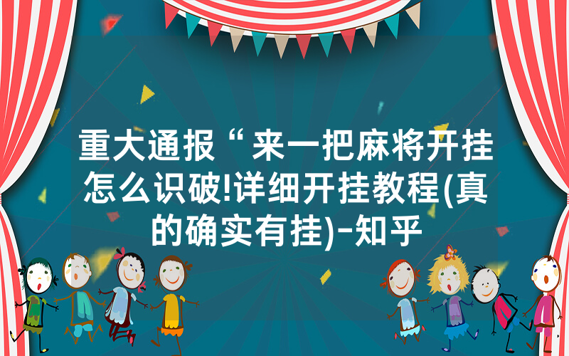 重大通报“来一把麻将开挂怎么识破!详细开挂教程(真的确实有挂)-知乎