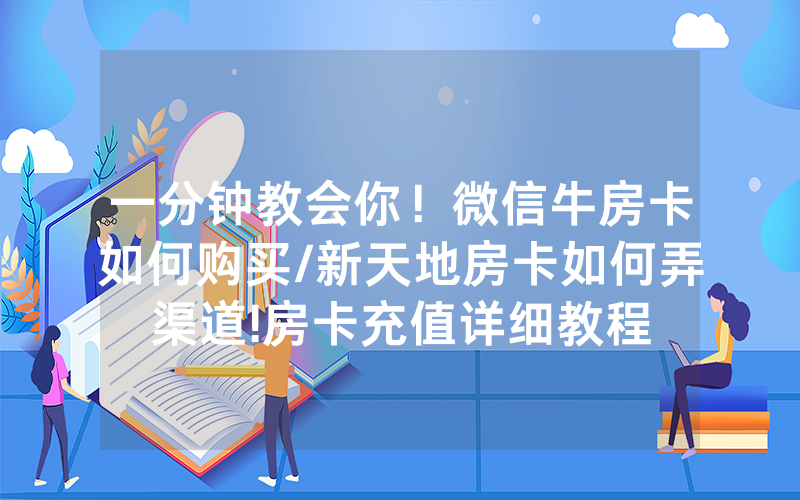 一分钟教会你！微信牛房卡如何购买/新天地房卡如何弄渠道!房卡充值详细教程