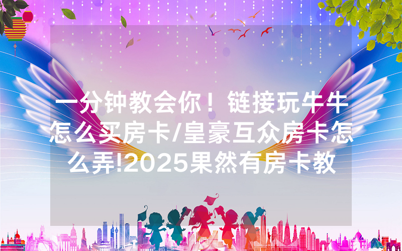 一分钟教会你！链接玩牛牛怎么买房卡/皇豪互众房卡怎么弄!2025果然有房卡教程