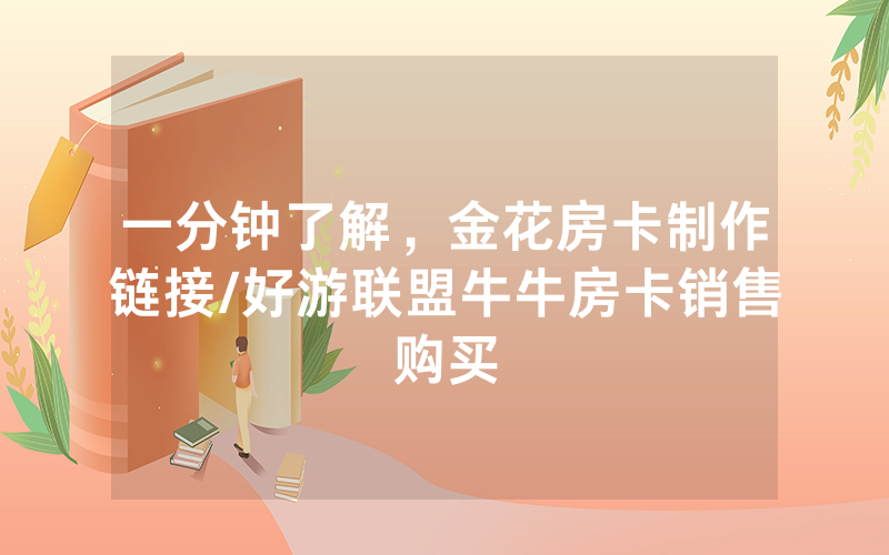 一分钟了解，金花房卡制作链接/好游联盟牛牛房卡销售购买