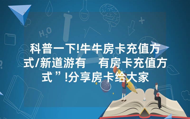 科普一下!牛牛房卡充值方式/新道游有沒有房卡充值方式”!分享房卡给大家