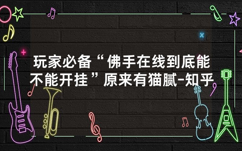 玩家必备“佛手在线到底能不能开挂”原来有猫腻-知乎