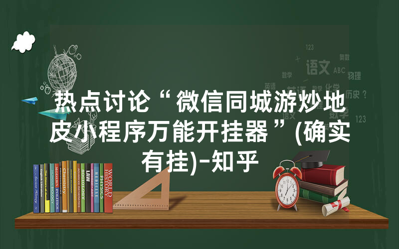 热点讨论“微信同城游炒地皮小程序万能开挂器”(确实有挂)-知乎