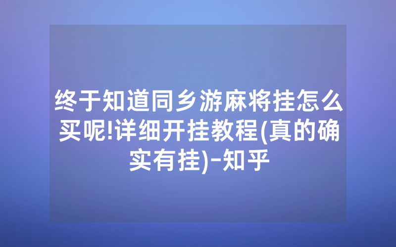 终于知道同乡游麻将挂怎么买呢!详细开挂教程(真的确实有挂)-知乎