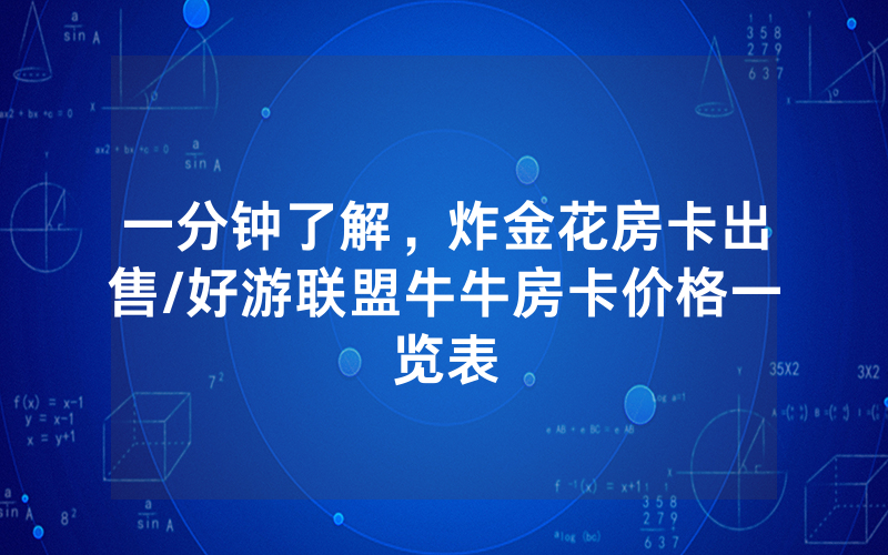 一分钟了解，炸金花房卡出售/好游联盟牛牛房卡价格一览表
