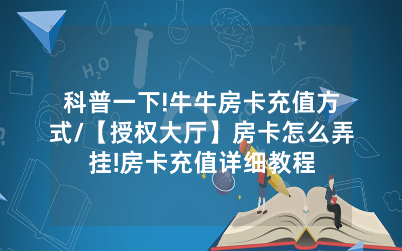 科普一下!牛牛房卡充值方式/【授权大厅】房卡怎么弄挂!房卡充值详细教程