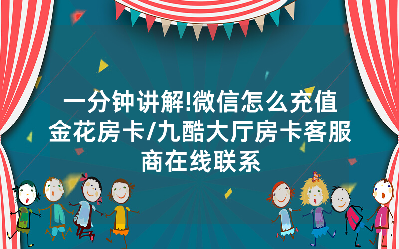 一分钟讲解!微信怎么充值金花房卡/九酷大厅房卡客服商在线联系