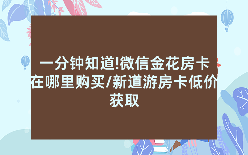 一分钟知道!微信金花房卡在哪里购买/新道游房卡低价获取