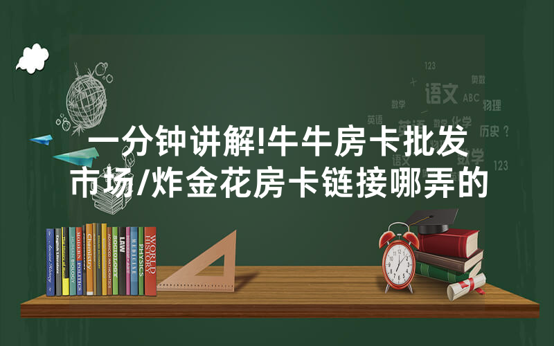 一分钟讲解!牛牛房卡批发市场/炸金花房卡链接哪弄的