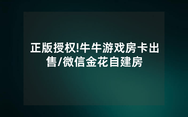正版授权!牛牛游戏房卡出售/微信金花自建房