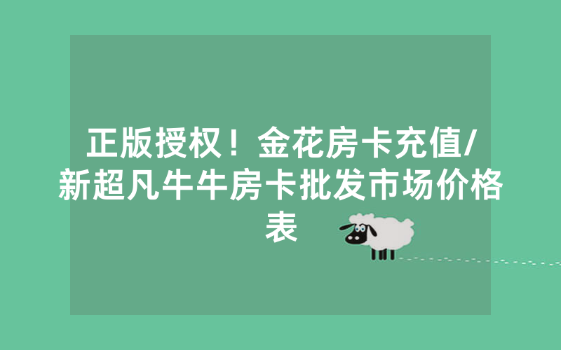正版授权!金花房卡充值/新超凡牛牛房卡批发市场价格表