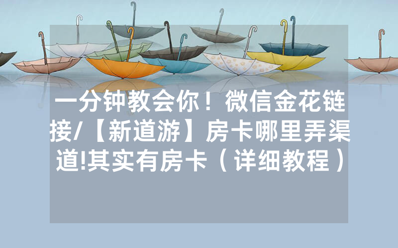 一分钟教会你！微信金花链接/【新道游】房卡哪里弄渠道!其实有房卡（详细教程）