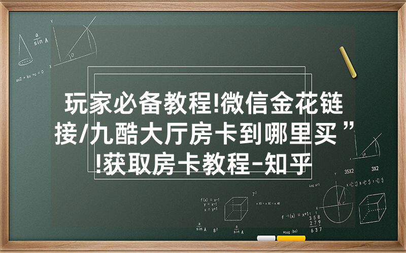 玩家必备教程!微信金花链接/九酷大厅房卡到哪里买”!获取房卡教程-知乎
