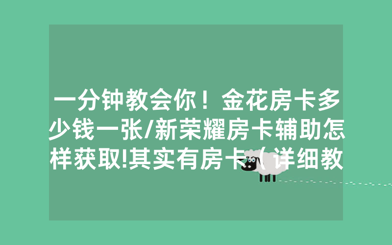 一分钟教会你！金花房卡多少钱一张/新荣耀房卡辅助怎样获取!其实有房卡（详细教程）