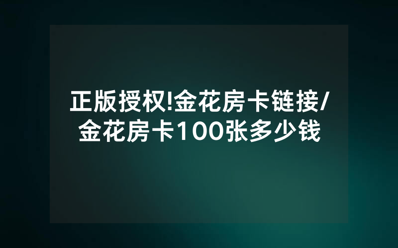 正版授权!金花房卡链接/金花房卡100张多少钱