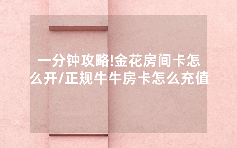 一分钟攻略!金花房间卡怎么开/正规牛牛房卡怎么充值
