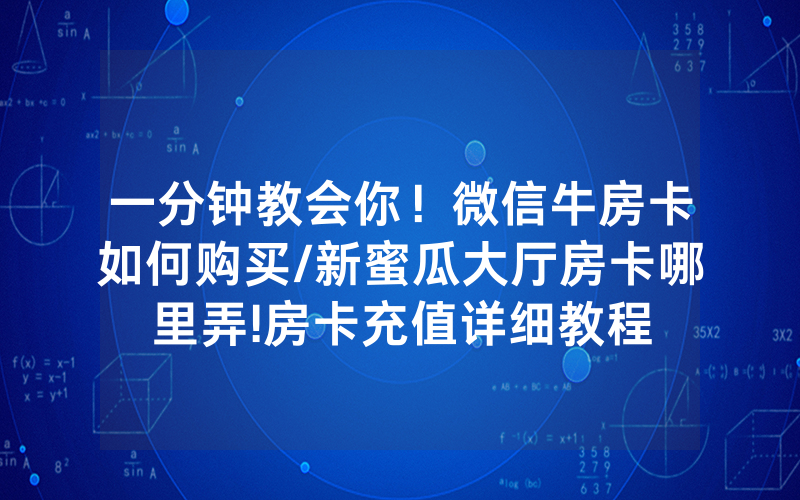 一分钟教会你！微信牛房卡如何购买/新蜜瓜大厅房卡哪里弄!房卡充值详细教程