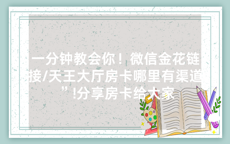 一分钟教会你！微信金花链接/天王大厅房卡哪里有渠道”!分享房卡给大家