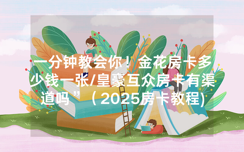一分钟教会你！金花房卡多少钱一张/皇豪互众房卡有渠道吗”（2025房卡教程)-知乎