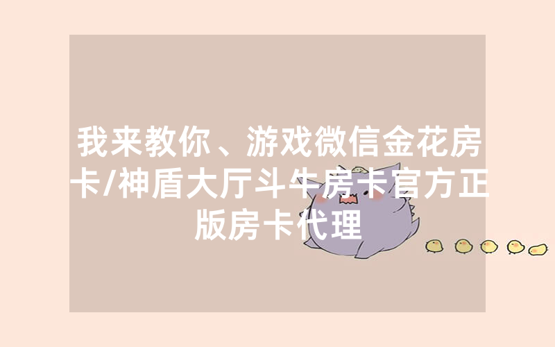 我来教你、游戏微信金花房卡/神盾大厅斗牛房卡官方正版房卡代理