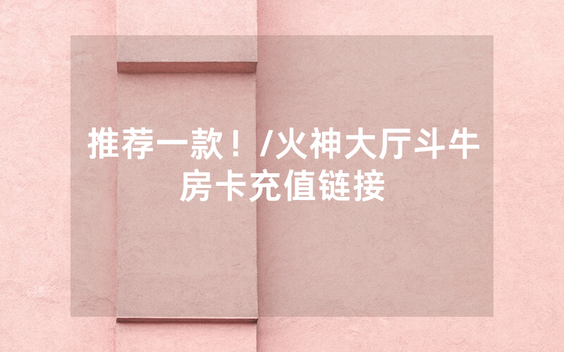 推荐一款！/火神大厅斗牛房卡充值链接