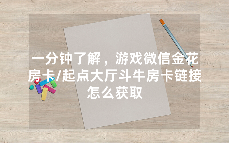一分钟了解,游戏微信金花房卡/起点大厅斗牛房卡链接怎么获取