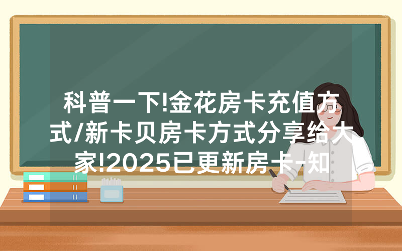 科普一下!金花房卡充值方式/新卡贝房卡方式分享给大家!2025已更新房卡-知乎