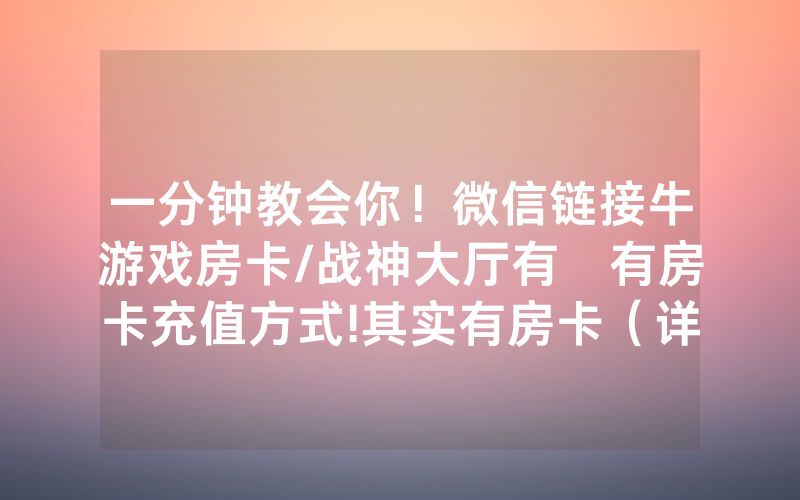 一分钟教会你！微信链接牛游戏房卡/战神大厅有沒有房卡充值方式!其实有房卡（详细教程）