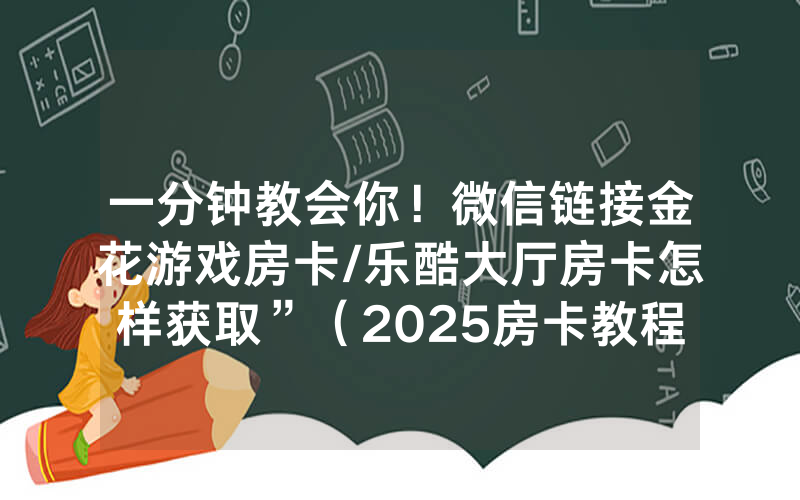 一分钟教会你！微信链接金花游戏房卡/乐酷大厅房卡怎样获取”（2025房卡教程)-知乎