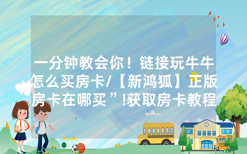 一分钟教会你！链接玩牛牛怎么买房卡/【新鸿狐】正版房卡在哪买”!获取房卡教程-知乎