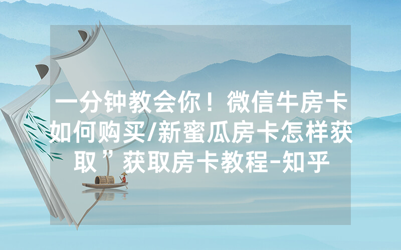 一分钟教会你！微信牛房卡如何购买/新蜜瓜房卡怎样获取”获取房卡教程-知乎
