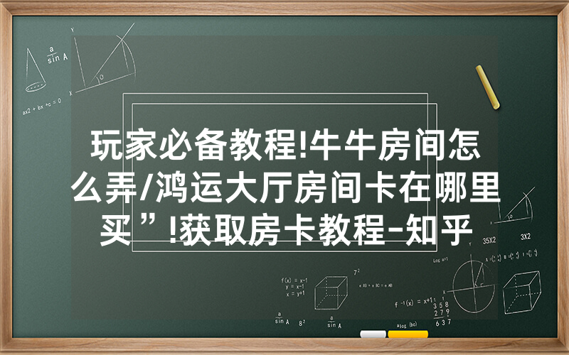 玩家必备教程!牛牛房间怎么弄/鸿运大厅房间卡在哪里买”!获取房卡教程-知乎