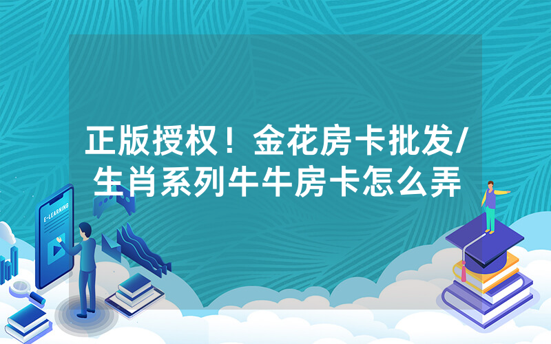 正版授权！金花房卡批发/生肖系列牛牛房卡怎么弄