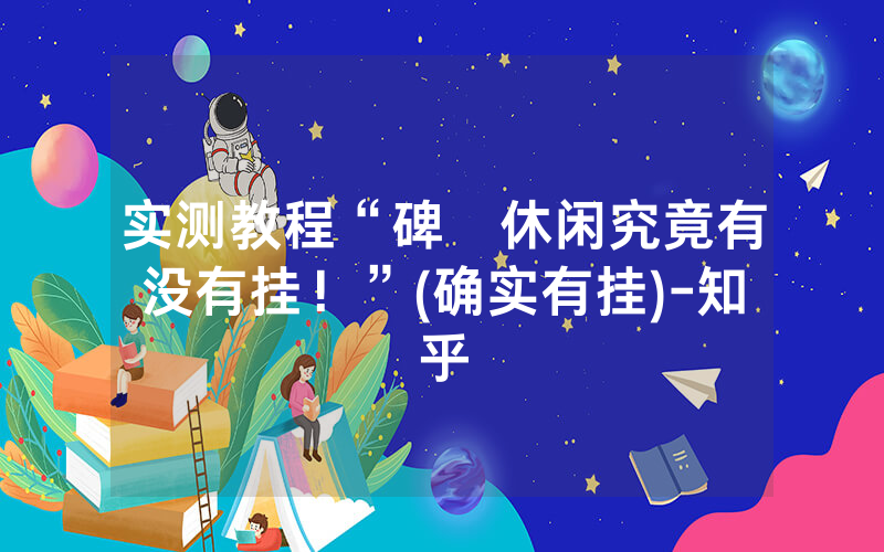 实测教程“碑礸休闲究竟有没有挂！”(确实有挂)-知乎