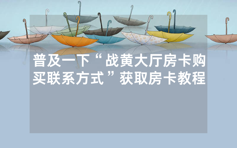 普及一下“战黄大厅房卡购买联系方式”获取房卡教程