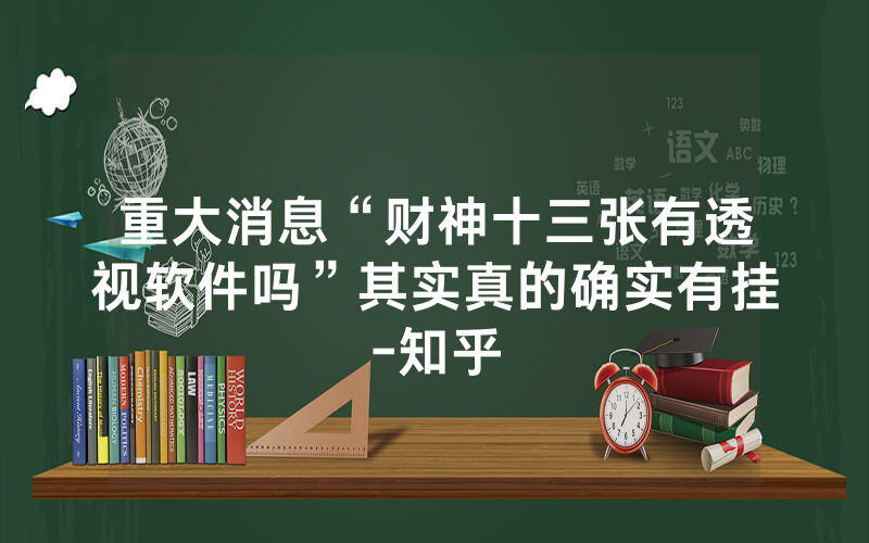 重大消息“财神十三张有透视软件吗”其实真的确实有挂-知乎