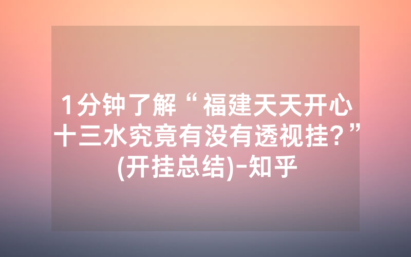 1分钟了解“福建天天开心十三水究竟有没有透视挂?”(开挂总结)-知乎