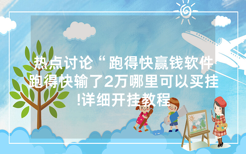 热点讨论“跑得快赢钱软件跑得快输了2万哪里可以买挂!详细开挂教程