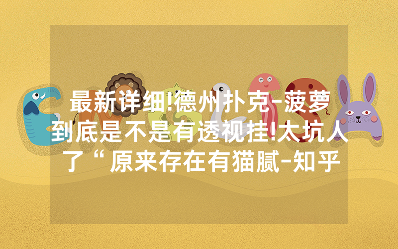 最新详细!德州扑克-菠萝到底是不是有透视挂!太坑人了“原来存在有猫腻-知乎