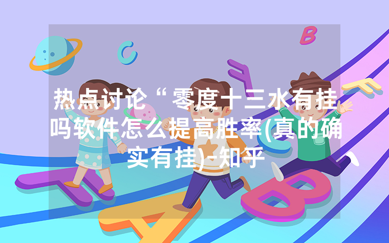 热点讨论“零度十三水有挂吗软件怎么提高胜率(真的确实有挂)-知乎