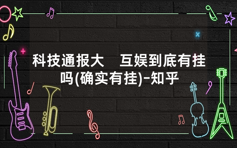 科技通报大發互娱到底有挂吗(确实有挂)-知乎