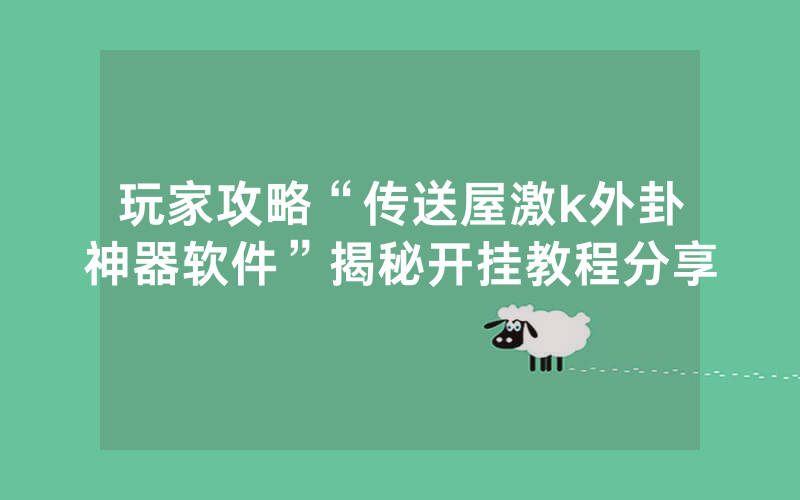 玩家攻略“传送屋激k外卦神器软件”揭秘开挂教程分享