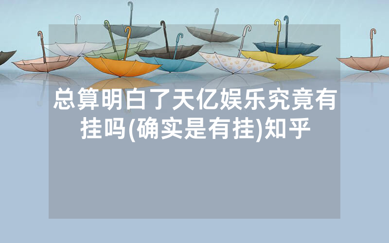 总算明白了天亿娱乐究竟有挂吗(确实是有挂)知乎