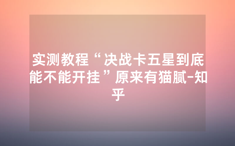 实测教程“决战卡五星到底能不能开挂”原来有猫腻-知乎