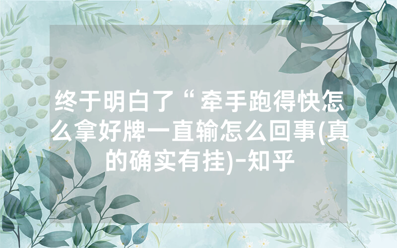 终于明白了“牵手跑得快怎么拿好牌一直输怎么回事(真的确实有挂)-知乎